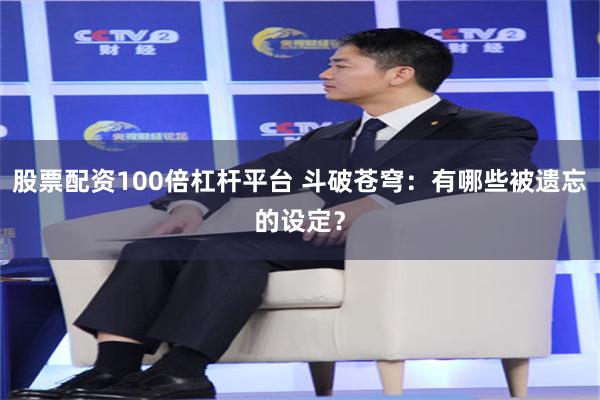 股票配资100倍杠杆平台 斗破苍穹：有哪些被遗忘的设定？
