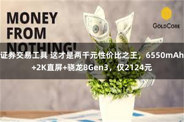 证券交易工具 这才是两千元性价比之王，6550mAh+2K直屏+骁龙8Gen3，仅2124元