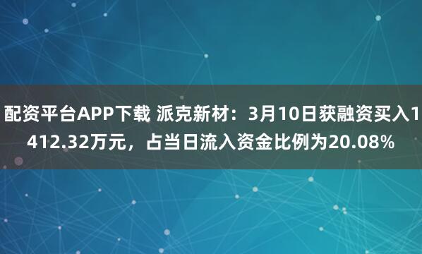 配资平台APP下载 派克新材：3月10日获融资买入1412.32万元，占当日流入资金比例为20.08%