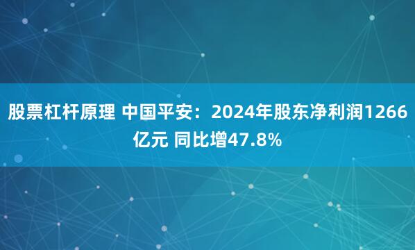 股票杠杆原理 中国平安：2024年股东净利润1266亿元 同比增47.8%
