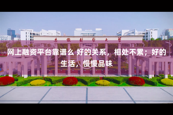 网上融资平台靠谱么 好的关系，相处不累；好的生活，慢慢品味