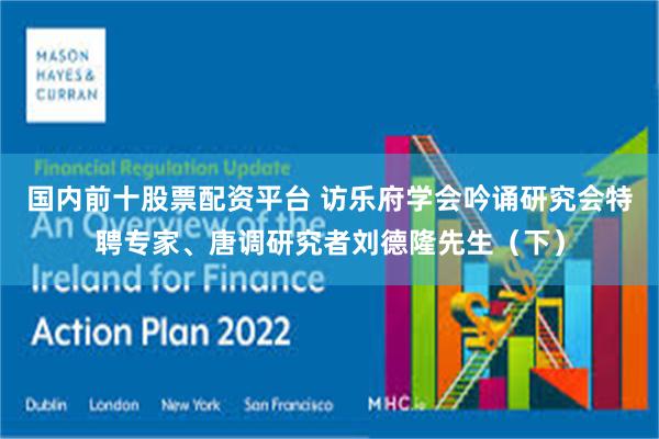 国内前十股票配资平台 访乐府学会吟诵研究会特聘专家、唐调研究者刘德隆先生（下）