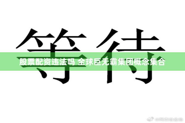股票配资违法吗 全球巨无霸集团概念集合
