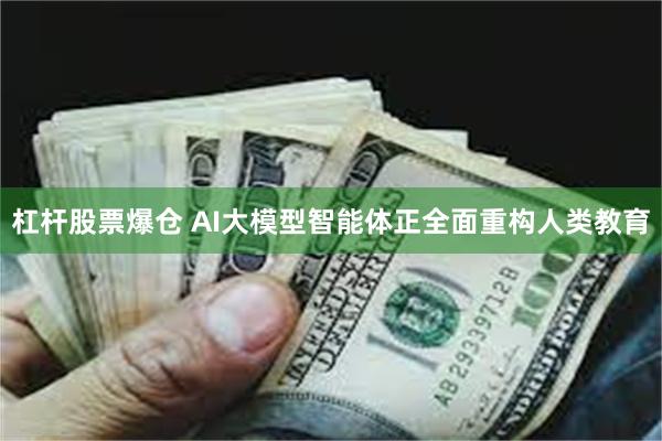 杠杆股票爆仓 AI大模型智能体正全面重构人类教育
