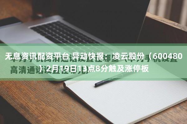 无息资讯配资平台 异动快报：凌云股份（600480）2月19日13点8分触及涨停板