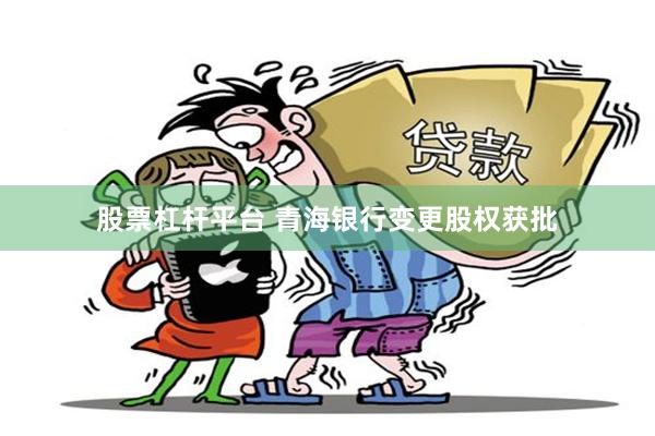股票杠杆平台 青海银行变更股权获批