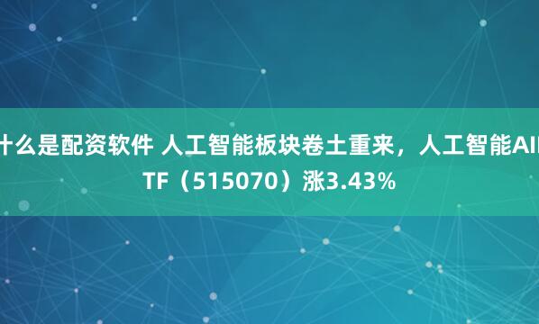 什么是配资软件 人工智能板块卷土重来，人工智能AIETF（515070）涨3.43%
