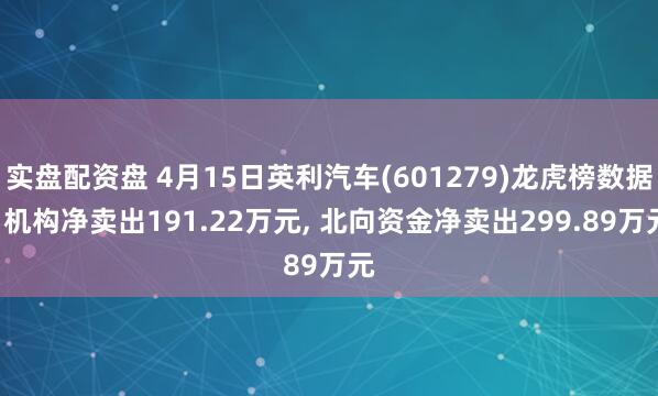 实盘配资盘 4月15日英利汽车(601279)龙虎榜数据: 机构净卖出191.22万元, 北向资金净卖出299.89万元