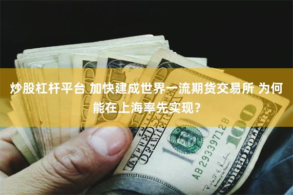 炒股杠杆平台 加快建成世界一流期货交易所 为何能在上海率先实现？