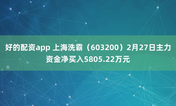 好的配资app 上海洗霸（603200）2月27日主力资金净买入5805.22万元