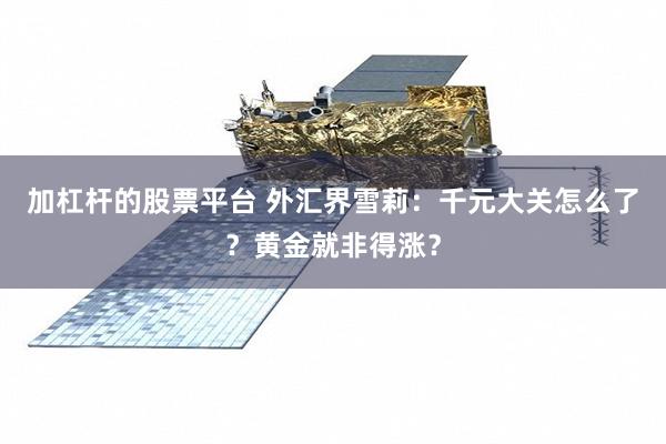加杠杆的股票平台 外汇界雪莉：千元大关怎么了？黄金就非得涨？