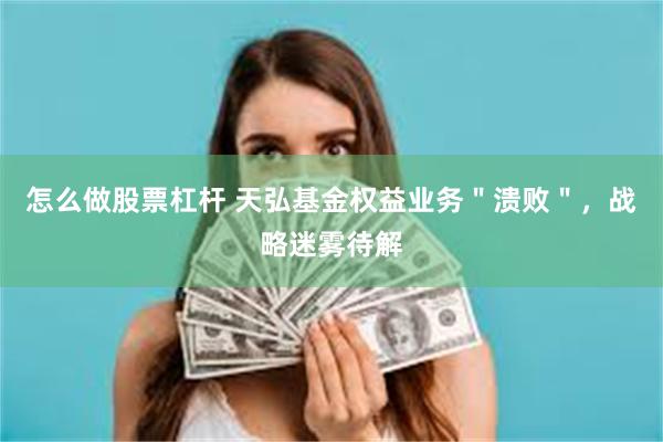 怎么做股票杠杆 天弘基金权益业务＂溃败＂，战略迷雾待解