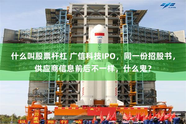 什么叫股票杆杠 广信科技IPO，同一份招股书，供应商信息前后不一样，什么鬼？