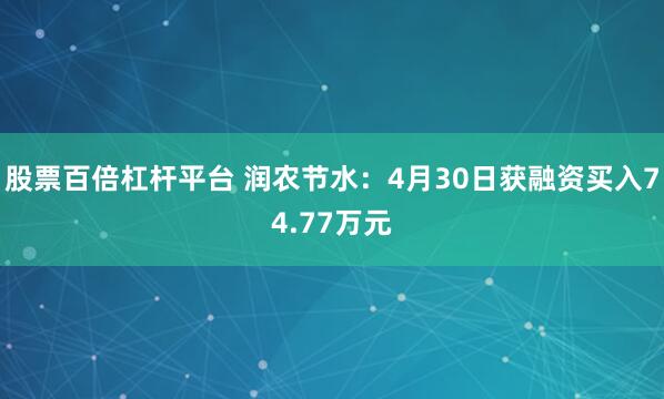 股票百倍杠杆平台 润农节水：4月30日获融资买入74.77万元