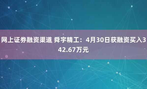 网上证劵融资渠道 舜宇精工：4月30日获融资买入342.67万元