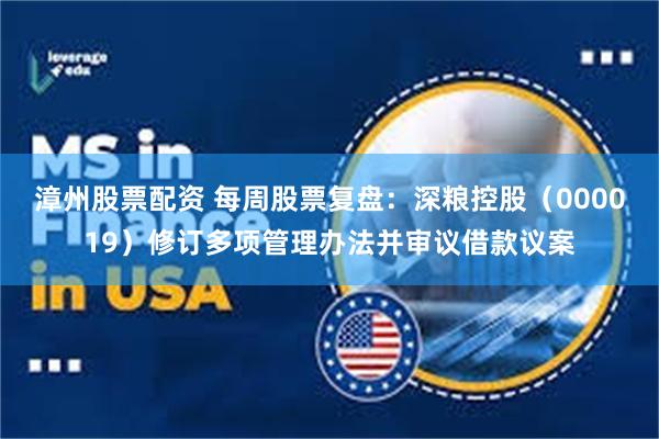漳州股票配资 每周股票复盘：深粮控股（000019）修订多项管理办法并审议借款议案