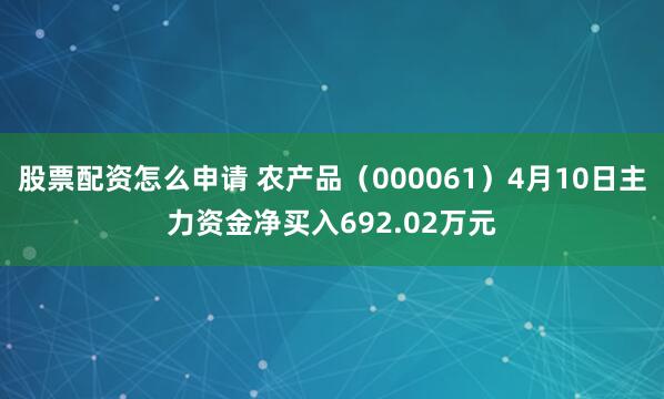 股票配资怎么申请 农产品（000061）4月10日主力资金净买入692.02万元