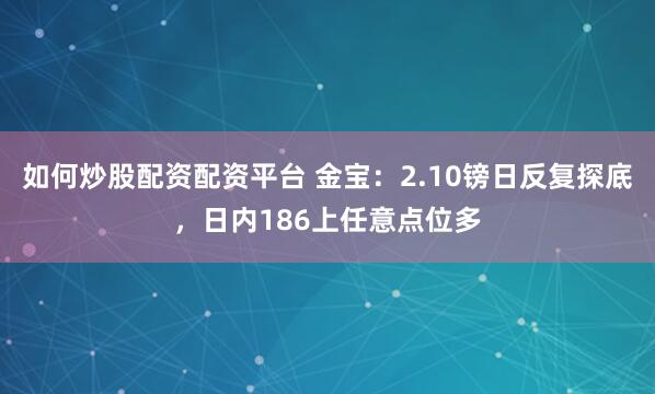 如何炒股配资配资平台 金宝：2.10镑日反复探底，日内186上任意点位多