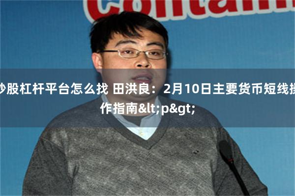 炒股杠杆平台怎么找 田洪良：2月10日主要货币短线操作指南<p>