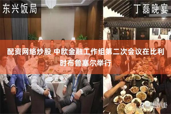 配资网络炒股 中欧金融工作组第二次会议在比利时布鲁塞尔举行