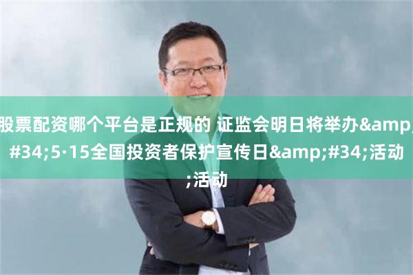 股票配资哪个平台是正规的 证监会明日将举办&#34;5·15全国投资者保护宣传日&#34;活动