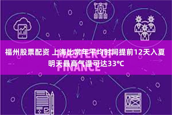 福州股票配资 上海比常年平均时间提前12天入夏 明天最高气温可达33℃
