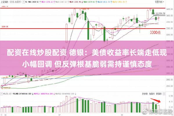 配资在线炒股配资 德银：美债收益率长端走低现小幅回调 但反弹根基脆弱需持谨慎态度