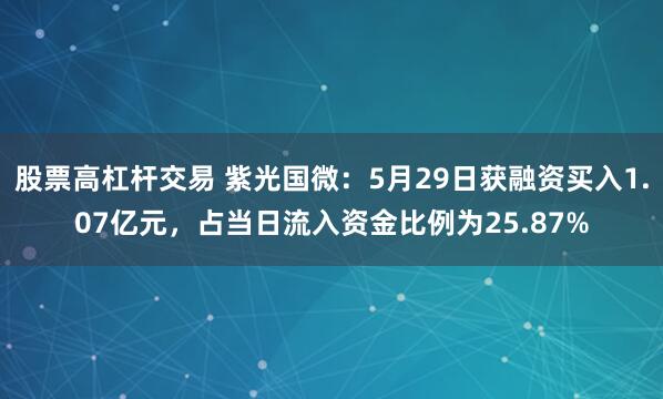 股票高杠杆交易 紫光国微：5月29日获融资买入1.07亿元，占当日流入资金比例为25.87%