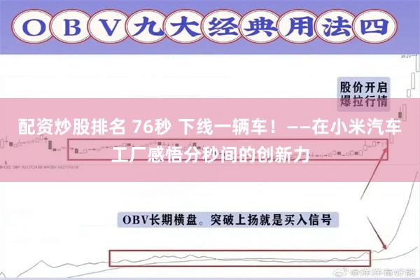 配资炒股排名 76秒 下线一辆车！——在小米汽车工厂感悟分秒间的创新力