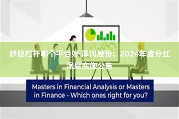 炒股杠杆哪个平台好 洋河股份：2024年度分红派息实施公告