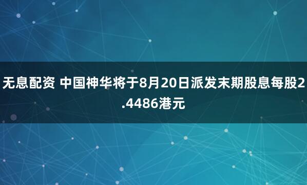 无息配资 中国神华将于8月20日派发末期股息每股2.4486港元