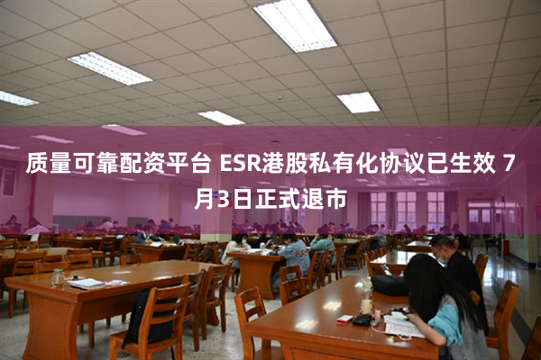 质量可靠配资平台 ESR港股私有化协议已生效 7月3日正式退市