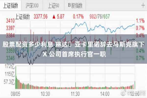 股票配资多少利息 琳达・亚卡里诺辞去马斯克旗下 X 公司首席执行官一职