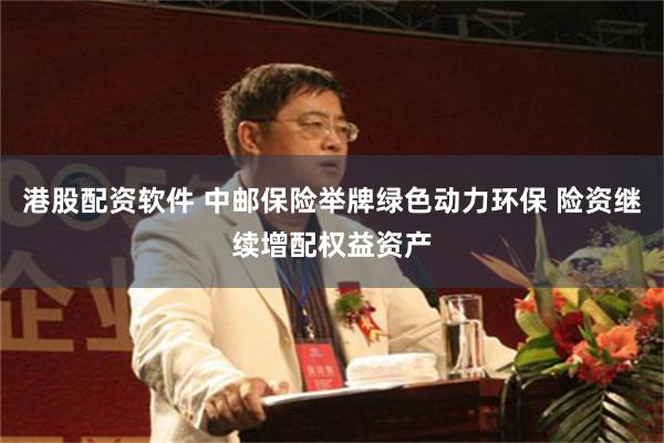 港股配资软件 中邮保险举牌绿色动力环保 险资继续增配权益资产