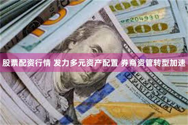 股票配资行情 发力多元资产配置 券商资管转型加速