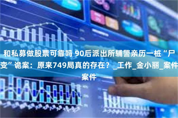 和私募做股票可靠吗 90后派出所辅警亲历一桩“尸变”诡案：原来749局真的存在？_工作_金小丽_案件