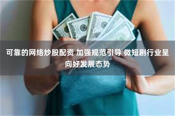 可靠的网络炒股配资 加强规范引导 微短剧行业呈向好发展态势