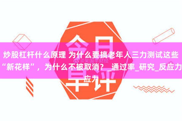 炒股杠杆什么原理 为什么要搞老年人三力测试这些“新花样”，为什么不被取消？_通过率_研究_反应力