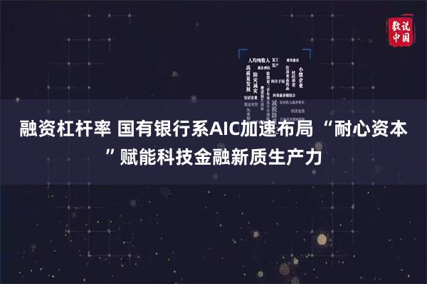 融资杠杆率 国有银行系AIC加速布局 “耐心资本”赋能科技金融新质生产力