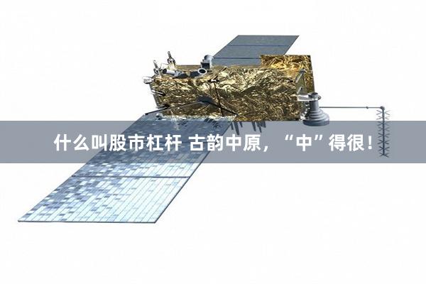什么叫股市杠杆 古韵中原，“中”得很！