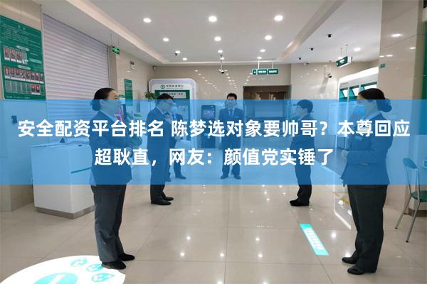 安全配资平台排名 陈梦选对象要帅哥?本尊回应超耿直,网友:颜值党实锤了