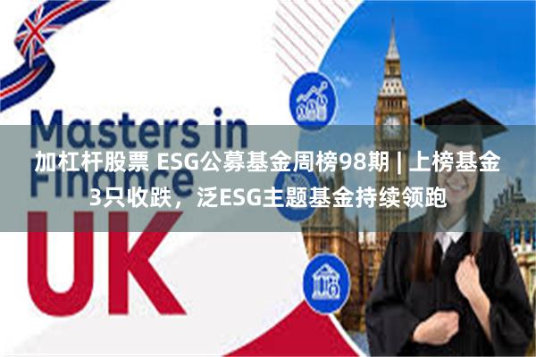 加杠杆股票 ESG公募基金周榜98期 | 上榜基金3只收跌，泛ESG主题基金持续领跑