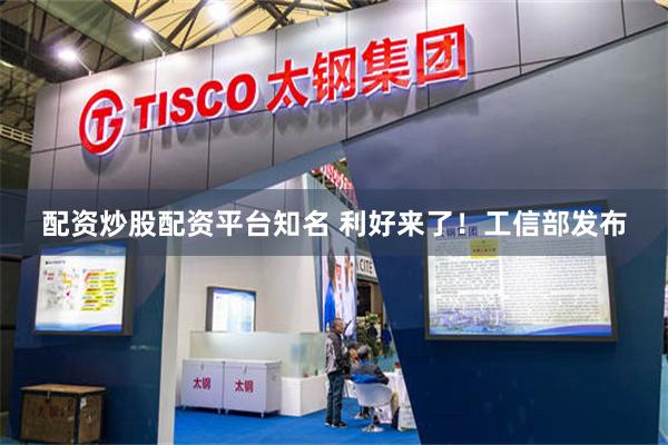 配资炒股配资平台知名 利好来了！工信部发布