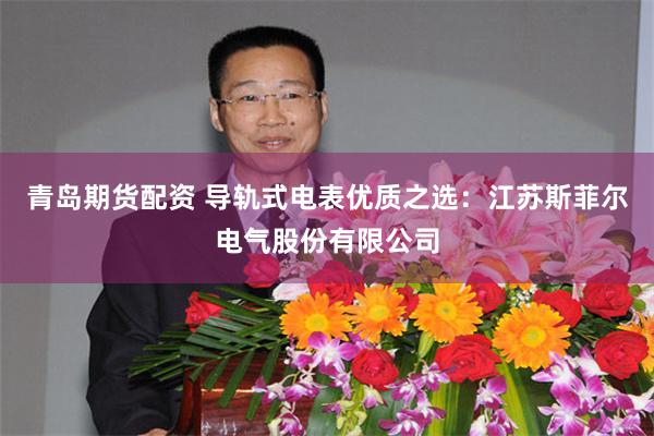 青岛期货配资 导轨式电表优质之选:江苏斯菲尔电气股份有限公司