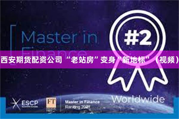 西安期货配资公司 “老站房”变身“新地标”(视频)