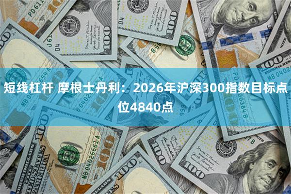 短线杠杆 摩根士丹利:2026年沪深300指数目标点位4840点
