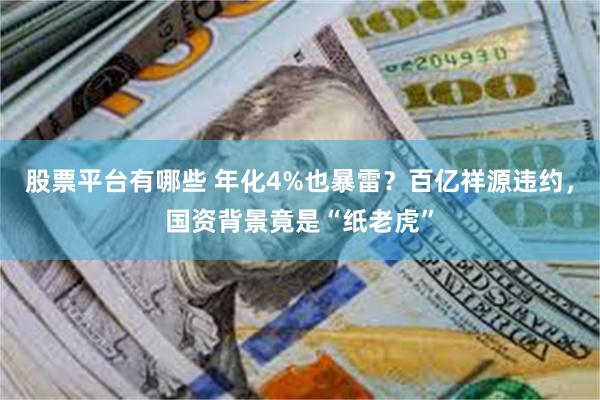 股票平台有哪些 年化4%也暴雷？百亿祥源违约，国资背景竟是“纸老虎”
