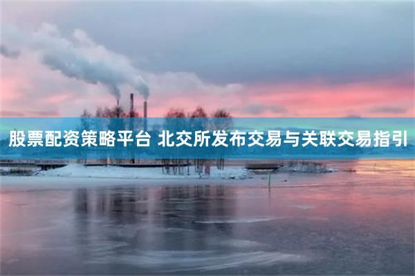股票配资策略平台 北交所发布交易与关联交易指引